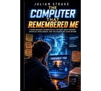 THE COMPUTER THAT REMEMBERED ME: A Mind-Bending Technological Mystery About Memory, Artificial Intelligence, and the Secrets We Leave Behind