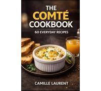 The Comté Cookbook: 60 Everyday Recipes - Easy French Cheese Recipes for Appetizers, Gratins, Sauces, Pasta, and Weeknight Dinners: Cook with Comté at ... food with golden bakes, creamy sauces.