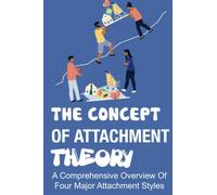 The Concept Of Attachment Theory: A Comprehensive Overview Of Four Major Attachment Styles