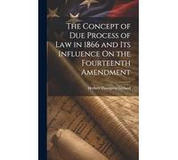 The Concept of Due Process of Law in 1866 and Its Influence On the Fourteenth Amendment
