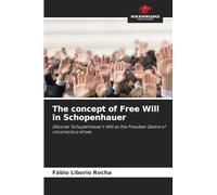 The concept of Free Will in Schopenhauer: Discover Schopenhauer's Will as the Freudian Desire of unconscious drives