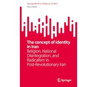 The concept of identity in Iran: Religion, National Disintegration, and Radicalism in Post-Revolutionary Iran (SpringerBriefs in Religious Studies)