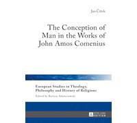The Conception of Man in the Works of John Amos Comenius: 15 (European Studies in Theology, Philosophy and History of Religions)