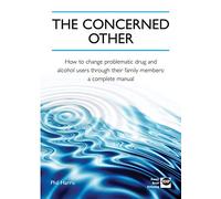The Concerned Other: How to Change Problematic Drug and Alcohol Users Through Their Family Members: A Complete Manual