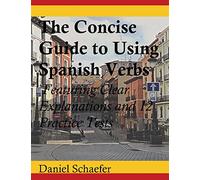 The Concise Guide to Using Spanish Verbs: Featuring Clear Explanations and 12 Practice Tests
