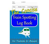 The Concise Train Spotting Log Book: For Enthusiasts to Record Classic Railway Locomotives and Other Rolling Stock Sightings at Trackside or Museums (6"x9")