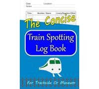 The Concise Train Spotting Log Book: For Enthusiasts to Record Classic Railway Locomotives and Other Rolling Stock Sightings at Trackside or Museums (6"x9")