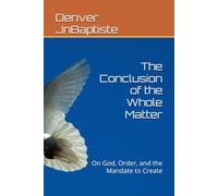 The Conclusion of the Whole Matter: On God, Order, and the Mandate to Create