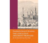 The Conclusive Argument from God: Shāh Walī Allāh of Delhi's Ḥujjat Allāh Al-Bāligha (Islamic Philosophy, Theology and Science. Texts and Studies)