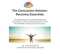 The Concussion Solution: Recovery Essentials: A foundational guide to understanding what a concussion is, why you feel the way you do, and the essentials of post concussion recovery.
