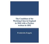 The Condition of the Working-Class in England in 1844 with a Preface written in 1892