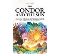 The Condor and the Sun: 42 stories inspired by Maya wisdom, blending mythology, life lessons and spiritual traditions from the heart of Central America (Lotus Zen - EN)
