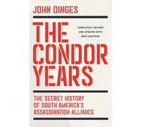 The Condor Years : The Secret History of South America's Assassination Alliance