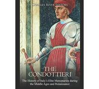 The Condottieri: The History of Italy’s Elite Mercenaries during the Middle Ages and Renaissance