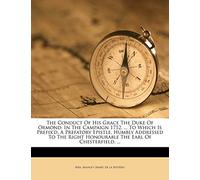 The Conduct Of His Grace The Duke Of Ormond: In The Campaign 1712. ... To Which Is Prefix'd, A Prefatory Epistle, Humbly Addressed To The Right Honourable The Earl Of Chesterfield.