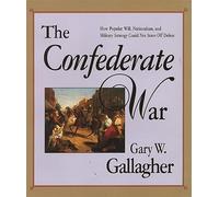 The Confederate War - How Popular Will, Nationalism & Military Strategy Could not Stave off Defeat