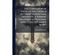 The Confession of Faith, of the Church of Christ in Peacham, Defended. A Sermon, Delivered at Peacham, Lord's Day, September 14, 1817