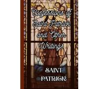 The Confession of St. Patrick and Other Writings: Spiritual Reflections and Letters from Ireland’s Patron Saint