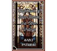 The Confession of St. Patrick and Other Writings: Spiritual Reflections and Letters from Ireland’s Patron Saint