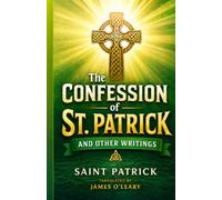 The Confession of St. Patrick and Other Writings: The Testimony, Epistles, and Early Irish Church Records