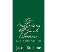 The Confessions Of Jacob Boehme: (A Timeless Classic)
