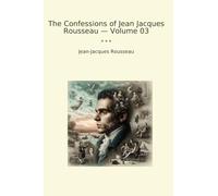 The Confessions of Jean Jacques Rousseau - Volume 03 (Classic Books)