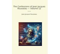 The Confessions of Jean Jacques Rousseau - Volume 12 (Classic Books)