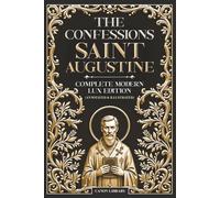 THE CONFESSIONS OF SAINT AUGUSTINE - Complete Modern LUX Edition (Illustrated & Annotated): Original Text • Preserving the Original Book Structure • ... Book • Glossary • Timeline • Biblical Index