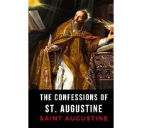 The Confessions of St. Augustine: St. Augustine of Hippo’s 4th Century Christian Classic