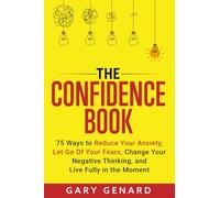 The Confidence Book: 75 Ways to Reduce Your Anxiety, Let Go of Your Fears, Change Your Negative Thinking, and Live Fully in the Moment
