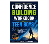 The Confidence Building Workbook for Teen Boys: Overcome Self-Doubt, Stay Strong Under Pressure, Build Self-Trust, and Become More Sure of Who You Are