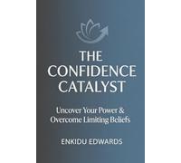The Confidence Catalyst: Uncover Your Power & Overcome Limiting Beliefs