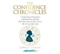 The Confidence Chronicles: 7 Faith-Fueled Principles to Rebuild Your Identity, Heal Your Story and Rise Across the 8 Core Life Areas (Includes Self-Work Exercises & Reflective Practices)