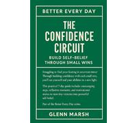 The Confidence Circuit - Build Self-Belief Through Small Wins: Building from the Inside Out (THE BETTER EVERY DAY SERIES)