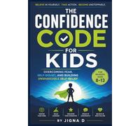 The Confidence Code for Kids: Overcoming Fear, Self-Doubt & Building Unshakeable Self-Belief for Ages 8 - 13