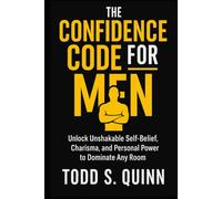 The Confidence Code for Men Unlock Unshakable Self-Belief, Charisma, and Personal Power to Dominate Any Room