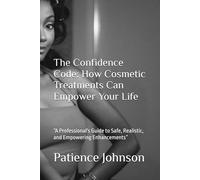 The Confidence Code: How Cosmetic Treatments Can Empower Your Life: “A Professional's Guide to Safe, Realistic, and Empowering Enhancements”