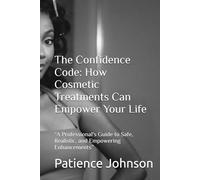 The Confidence Code: How Cosmetic Treatments Can Empower Your Life: “A Professional's Guide to Safe, Realistic, and Empowering Enhancements”