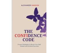 THE CONFIDENCE CODE: Proven Strategies to Boost Your Self-Esteem and Achieve Success