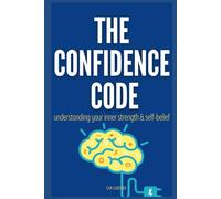 THE CONFIDENCE CODE: UNLEASHING YOUR INNER STRENGTH AND SELF-BELIEF
