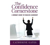 The Confidence Cornerstone: A Woman's Guide to Fearless Leadership
