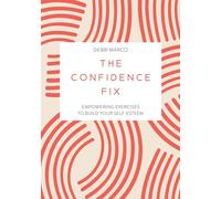 The Confidence Fix : Empowering Exercises to Build Your Self-Esteem