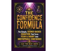 The Confidence Formula: The Simple, Science-Backed Equation That Turns Fear & Doubt Into Unstoppable Confidence