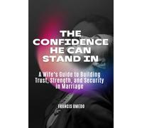 The Confidence He Can Stand In: A Wife’s Guide to Building Trust, Strength, and Security in Marriage