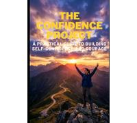 The Confidence Project: A Practical Guide to Building Self-Confidence and Courage