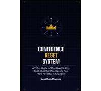 The Confidence Reset System: A 7-Day Guide to Stop Overthinking, Build Social Confidence, and Feel More Powerful in Any Room (Rewired Mind)