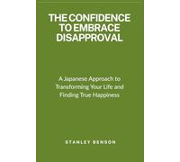 The Confidence To Embrace Disapproval: A Japanese Approach to Transforming Your Life and Finding True Happiness
