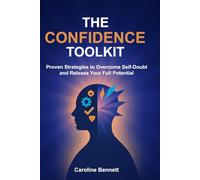 The Confidence Toolkit: Proven Strategies to Overcome Self-Doubt and Release Your Full Potential