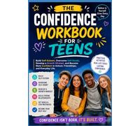 THE CONFIDENCE WORKBOOK FOR TEENS: Build Self-Esteem, Overcome Self-Doubt, Develop a Growth Mindset, and Become More Confident in School, Friendships, and Everyday Life