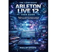 The confident Ableton live 12 user guide: Beginner to advanced manual to mastering music production, sound mixing and designs
